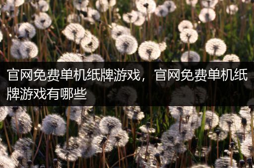 官网免费单机纸牌游戏，官网免费单机纸牌游戏有哪些