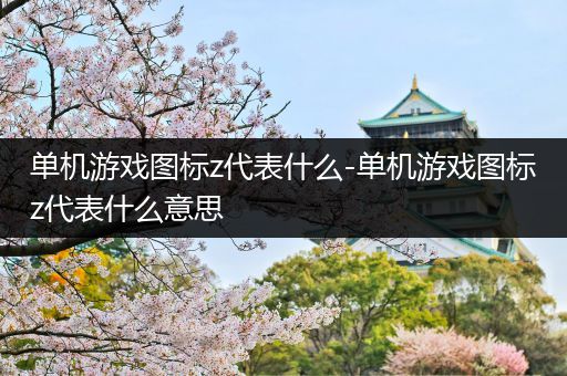 单机游戏图标z代表什么-单机游戏图标z代表什么意思