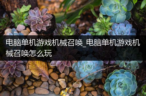 电脑单机游戏机械召唤_电脑单机游戏机械召唤怎么玩