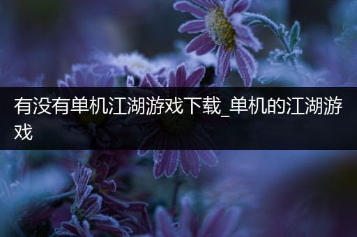 有没有单机江湖游戏下载_单机的江湖游戏