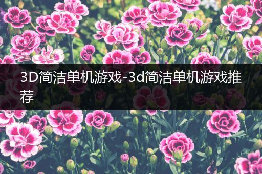 3D简洁单机游戏-3d简洁单机游戏推荐
