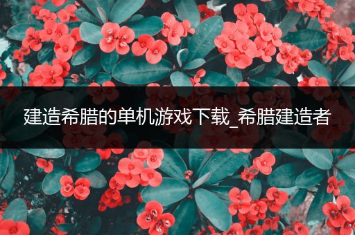 建造希腊的单机游戏下载_希腊建造者