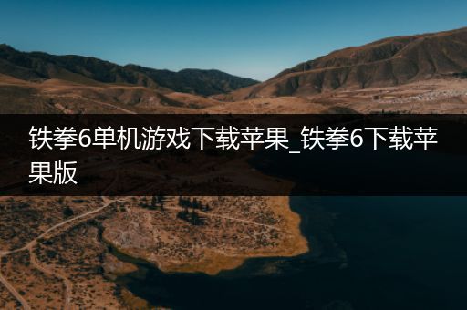 铁拳6单机游戏下载苹果_铁拳6下载苹果版