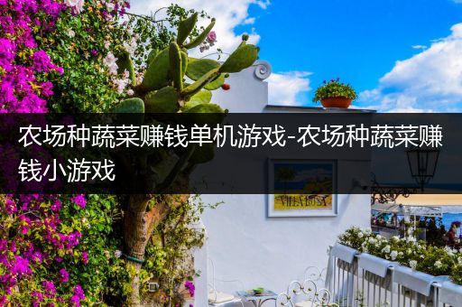 农场种蔬菜赚钱单机游戏-农场种蔬菜赚钱小游戏