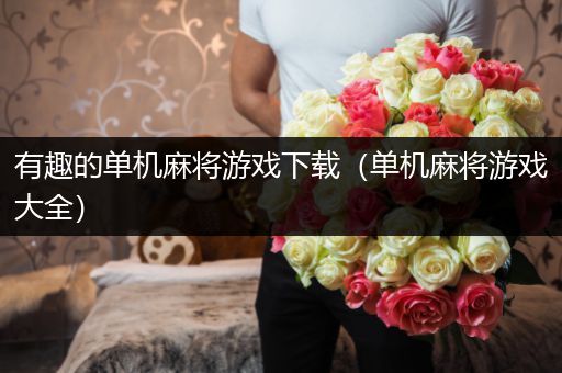 有趣的单机麻将游戏下载（单机麻将游戏大全）