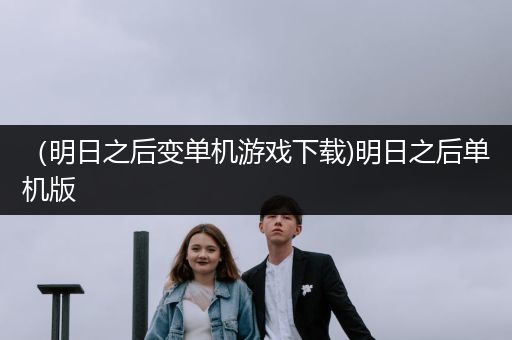 （明日之后变单机游戏下载)明日之后单机版