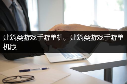 建筑类游戏手游单机，建筑类游戏手游单机版