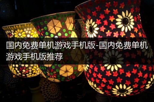 国内免费单机游戏手机版-国内免费单机游戏手机版推荐