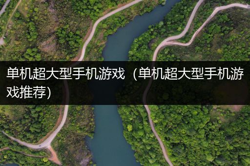 单机超大型手机游戏（单机超大型手机游戏推荐）