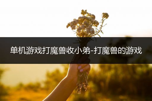单机游戏打魔兽收小弟-打魔兽的游戏