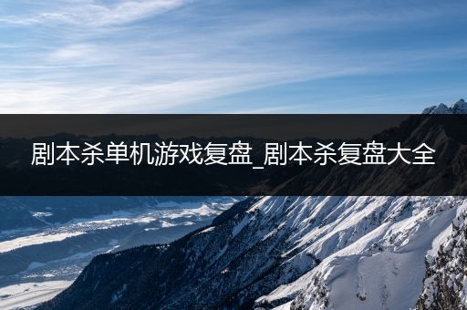 剧本杀单机游戏复盘_剧本杀复盘大全