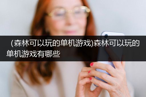 （森林可以玩的单机游戏)森林可以玩的单机游戏有哪些