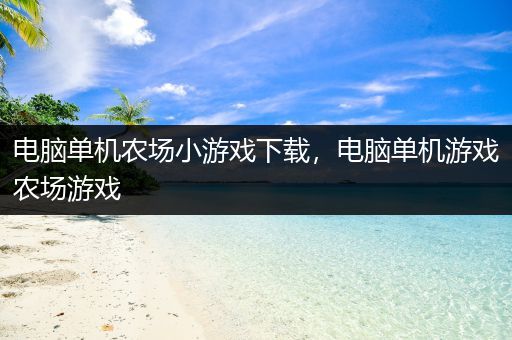 电脑单机农场小游戏下载，电脑单机游戏农场游戏