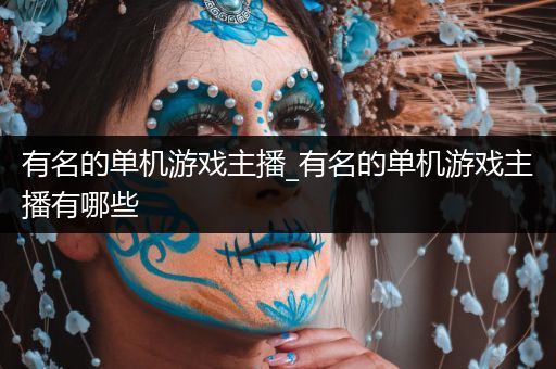有名的单机游戏主播_有名的单机游戏主播有哪些