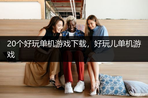 20个好玩单机游戏下载，好玩儿单机游戏