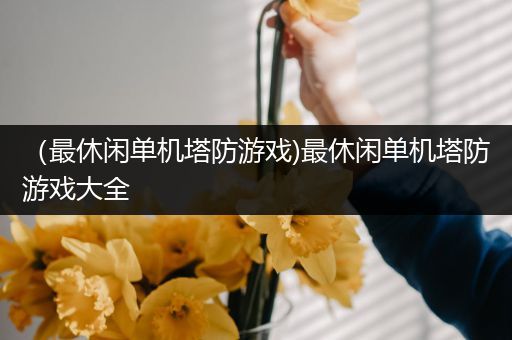 （最休闲单机塔防游戏)最休闲单机塔防游戏大全