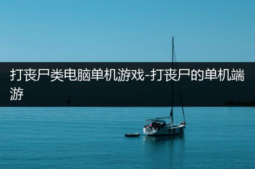 打丧尸类电脑单机游戏-打丧尸的单机端游