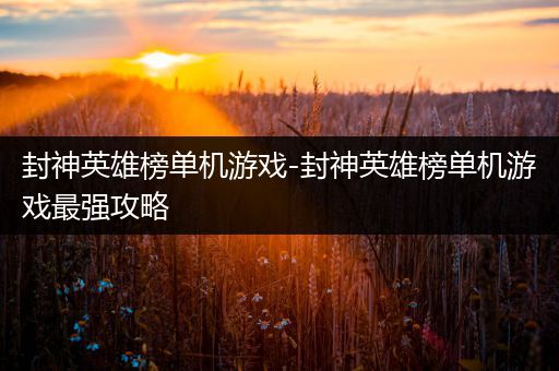 封神英雄榜单机游戏-封神英雄榜单机游戏最强攻略