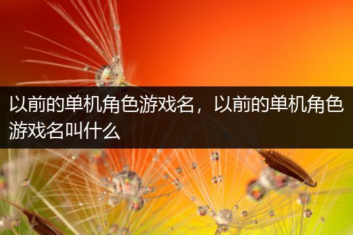 以前的单机角色游戏名，以前的单机角色游戏名叫什么