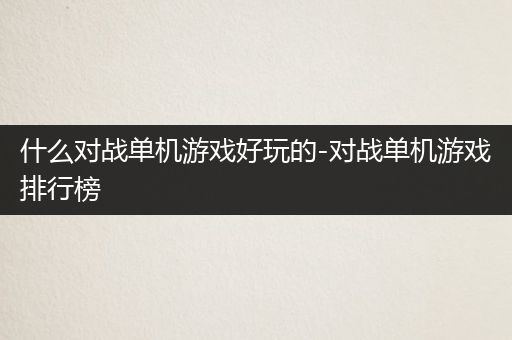 什么对战单机游戏好玩的-对战单机游戏排行榜
