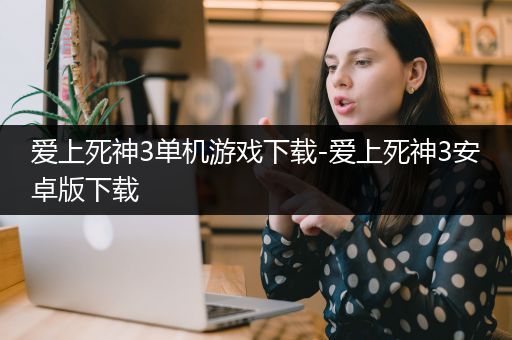 爱上死神3单机游戏下载-爱上死神3安卓版下载