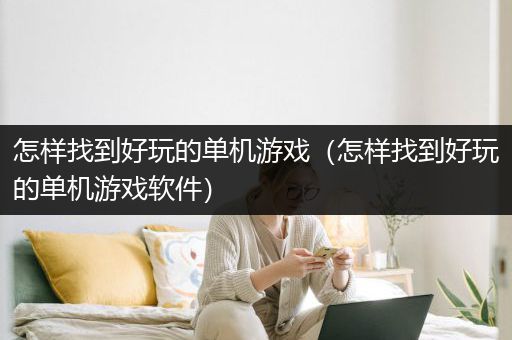 怎样找到好玩的单机游戏（怎样找到好玩的单机游戏软件）