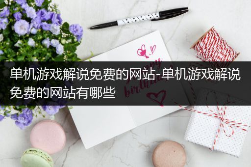 单机游戏解说免费的网站-单机游戏解说免费的网站有哪些