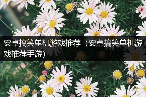 安卓搞笑单机游戏推荐（安卓搞笑单机游戏推荐手游）