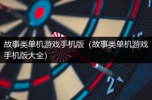 故事类单机游戏手机版（故事类单机游戏手机版大全）