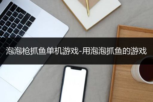 泡泡枪抓鱼单机游戏-用泡泡抓鱼的游戏