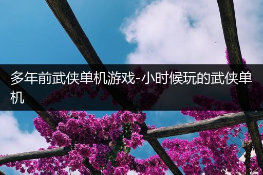 多年前武侠单机游戏-小时候玩的武侠单机