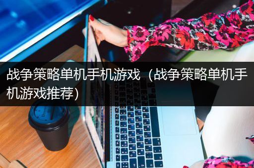 战争策略单机手机游戏（战争策略单机手机游戏推荐）