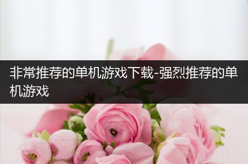 非常推荐的单机游戏下载-强烈推荐的单机游戏