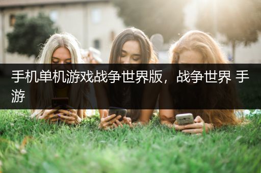 手机单机游戏战争世界版，战争世界 手游