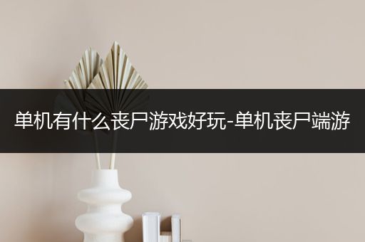 单机有什么丧尸游戏好玩-单机丧尸端游