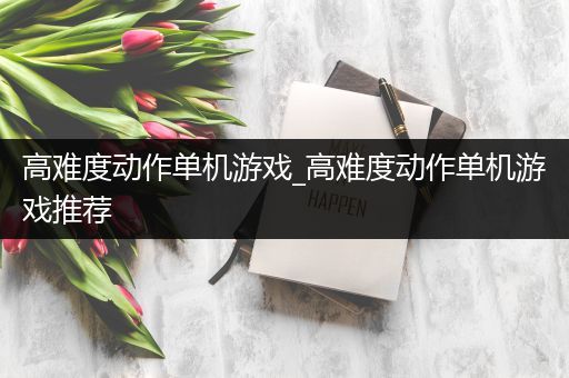 高难度动作单机游戏_高难度动作单机游戏推荐