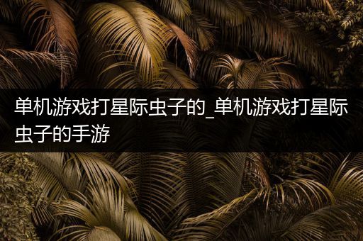 单机游戏打星际虫子的_单机游戏打星际虫子的手游