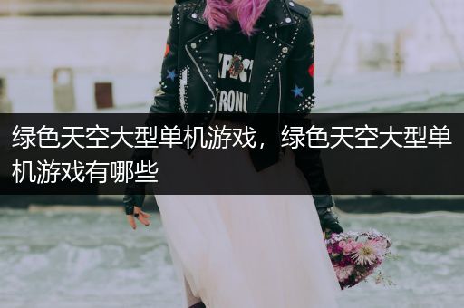 绿色天空大型单机游戏，绿色天空大型单机游戏有哪些
