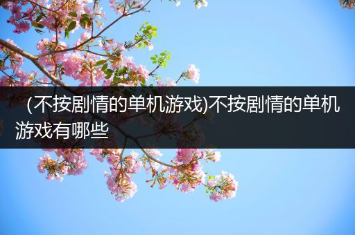 （不按剧情的单机游戏)不按剧情的单机游戏有哪些