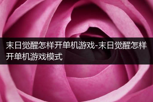 末日觉醒怎样开单机游戏-末日觉醒怎样开单机游戏模式