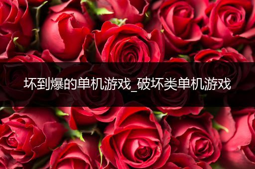 坏到爆的单机游戏_破坏类单机游戏