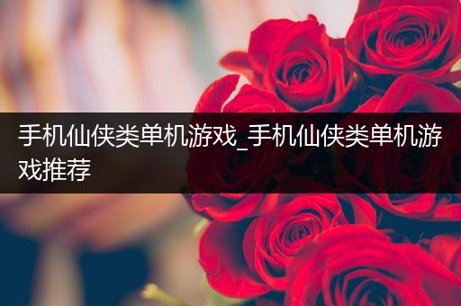 手机仙侠类单机游戏_手机仙侠类单机游戏推荐