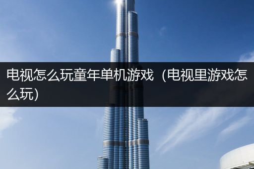 电视怎么玩童年单机游戏（电视里游戏怎么玩）
