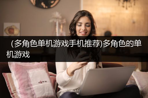 （多角色单机游戏手机推荐)多角色的单机游戏