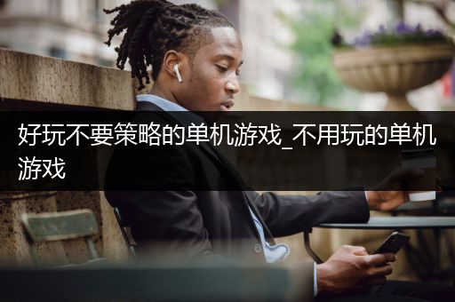 好玩不要策略的单机游戏_不用玩的单机游戏
