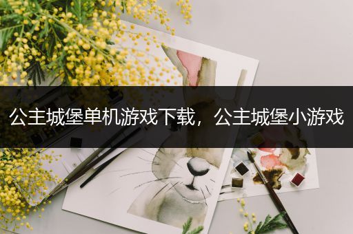 公主城堡单机游戏下载，公主城堡小游戏