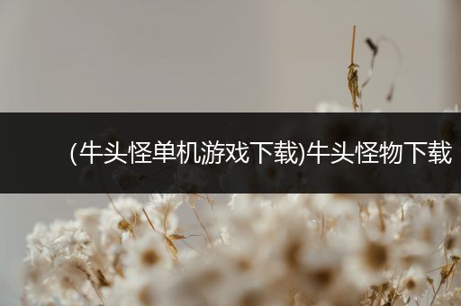 （牛头怪单机游戏下载)牛头怪物下载