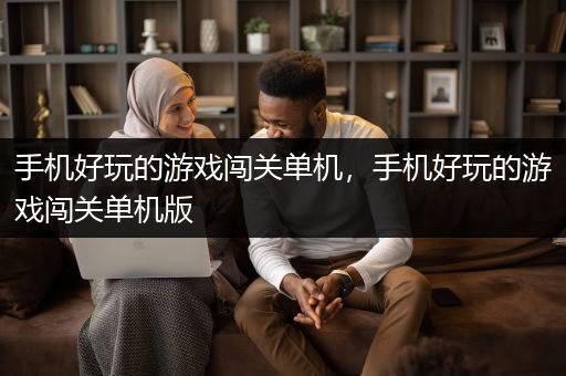 手机好玩的游戏闯关单机，手机好玩的游戏闯关单机版