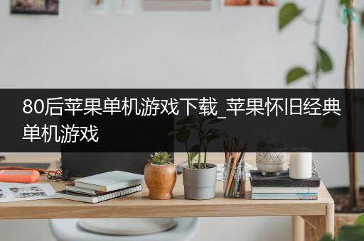 80后苹果单机游戏下载_苹果怀旧经典单机游戏