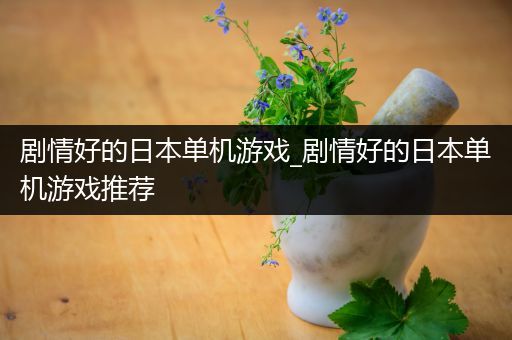 剧情好的日本单机游戏_剧情好的日本单机游戏推荐